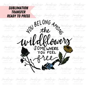 You Belong Among the Wildflowers, Floral Spring Positive Quote, Ready To Press, Sublimation Transfers, Sublimation, Transfer Ready To Press